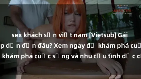 sex khách sạn việt nam [Vietsub] Gái mại dâm châu Á hấp dẫn đến đâu? Xem ngay để khám phá cuộc sống và nhu cầu tình dục của họ!